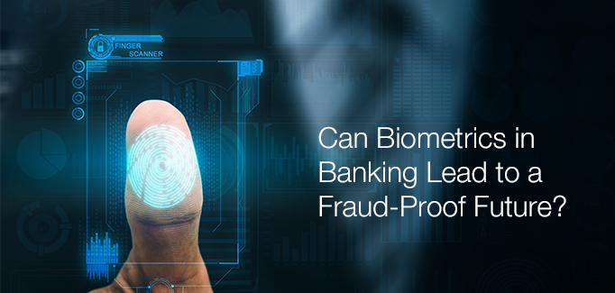 Can Biometrics in Banking Lead to a Fraud-Proof Future?